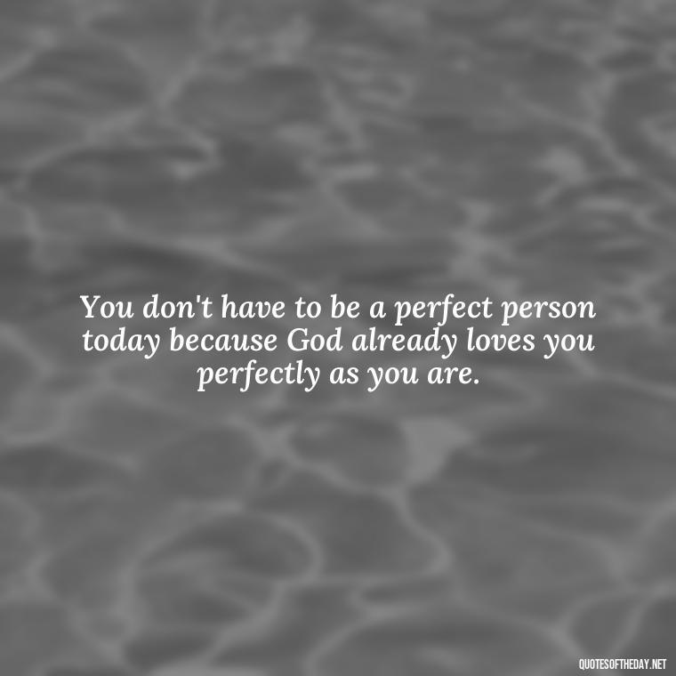 You don't have to be a perfect person today because God already loves you perfectly as you are. - Love You Quotes For Wife