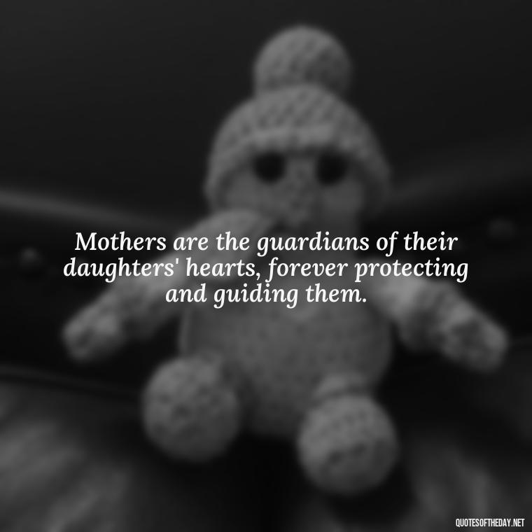 Mothers are the guardians of their daughters' hearts, forever protecting and guiding them. - Quotes About A Mother'S Love For Her Daughter