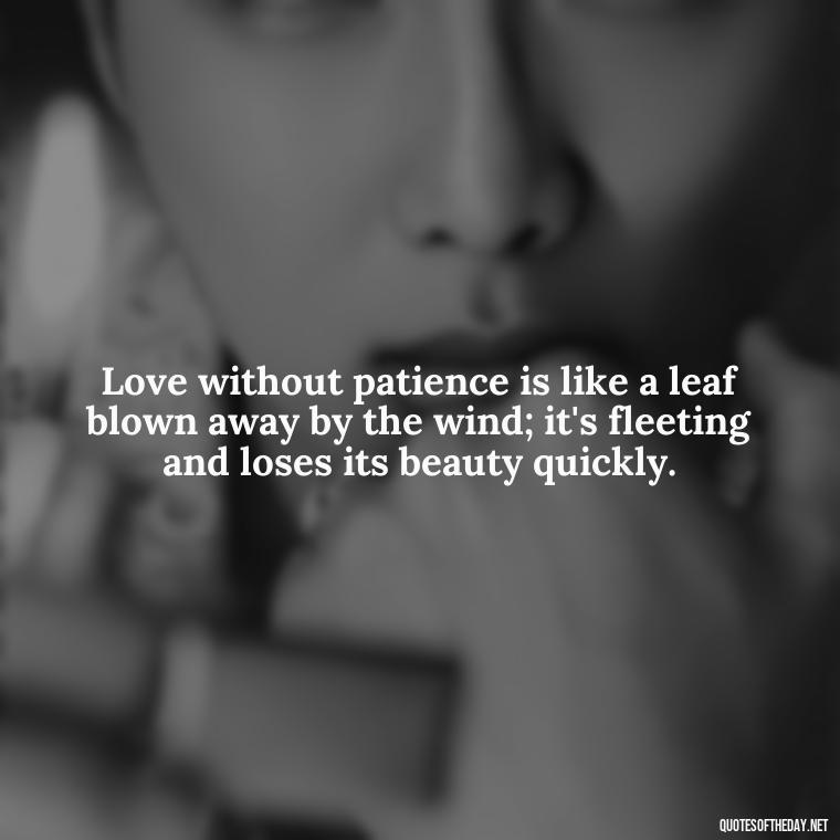 Love without patience is like a leaf blown away by the wind; it's fleeting and loses its beauty quickly. - Patience Quotes About Love