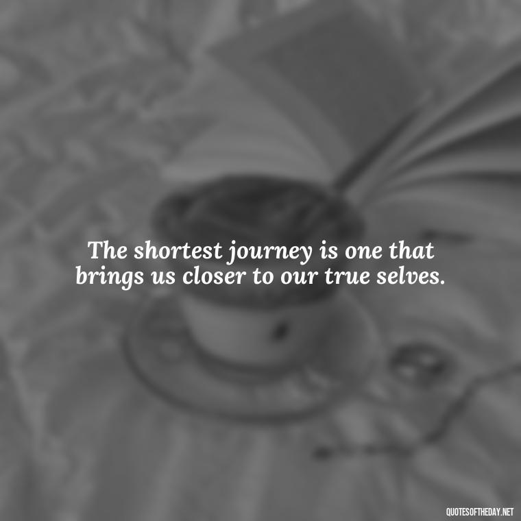 The shortest journey is one that brings us closer to our true selves. - Short Journey Quotes