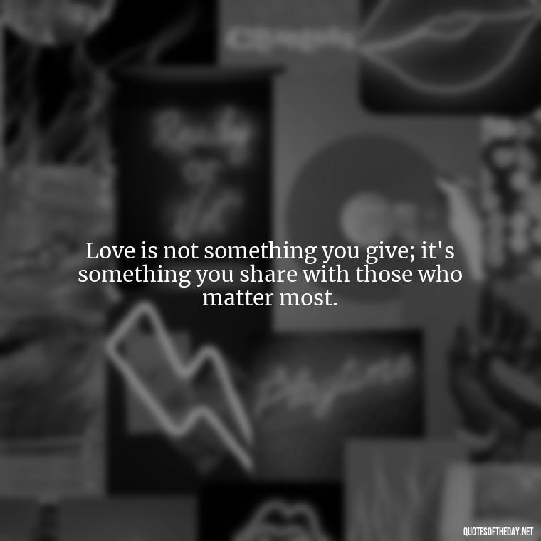 Love is not something you give; it's something you share with those who matter most. - Love And Miss U Quotes