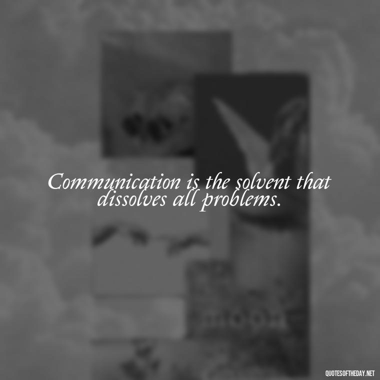 Communication is the solvent that dissolves all problems. - Love Quotes About Communication