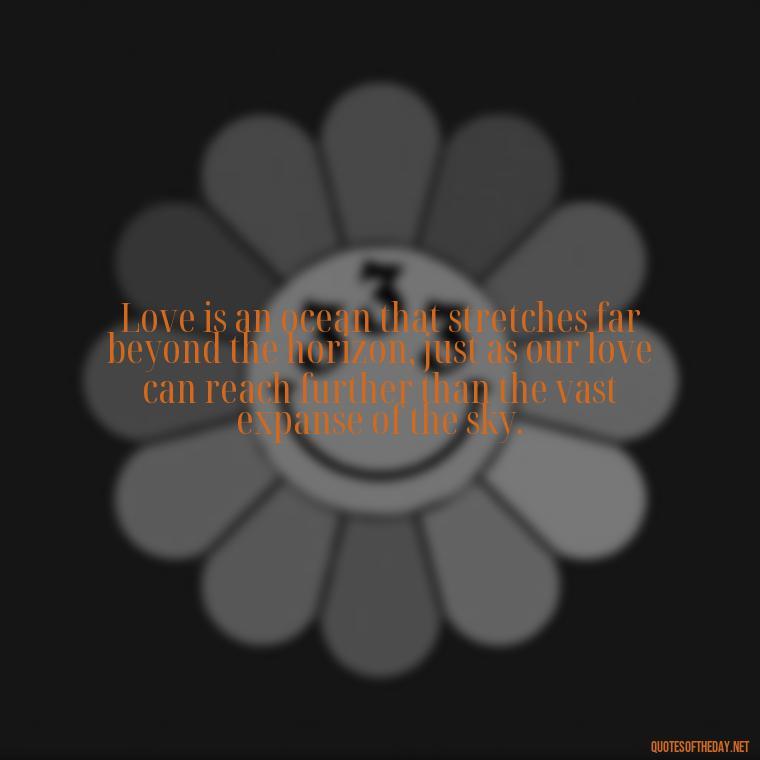 Love is an ocean that stretches far beyond the horizon, just as our love can reach further than the vast expanse of the sky. - Love Quotes Sky