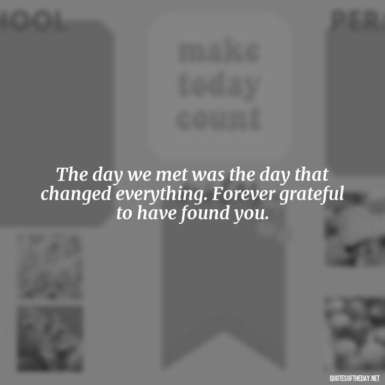 The day we met was the day that changed everything. Forever grateful to have found you. - Fell In Love With You Quotes