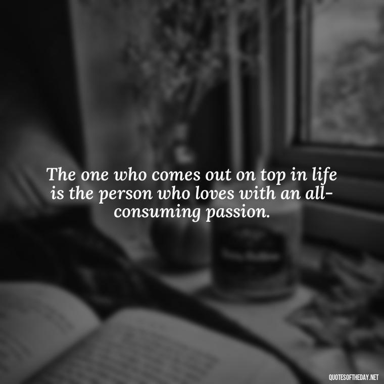 The one who comes out on top in life is the person who loves with an all-consuming passion. - Love Quotes Wuthering Heights