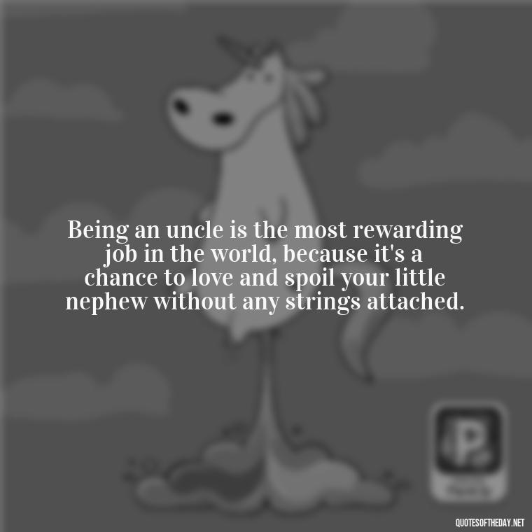 Being an uncle is the most rewarding job in the world, because it's a chance to love and spoil your little nephew without any strings attached. - Love For A Nephew Quotes