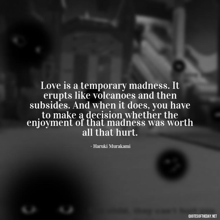 Love is a temporary madness. It erupts like volcanoes and then subsides. And when it does, you have to make a decision whether the enjoyment of that madness was worth all that hurt. - Do You Really Love Me Quotes