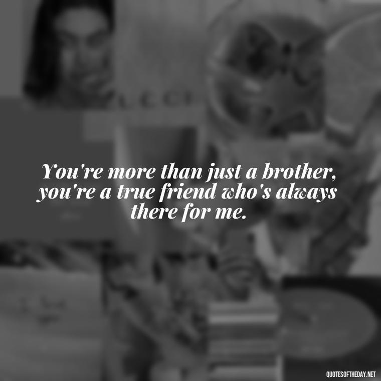 You're more than just a brother, you're a true friend who's always there for me. - I Love You Quotes For Brother