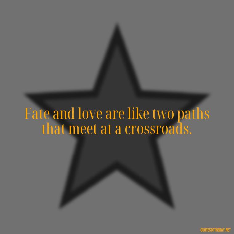 Fate and love are like two paths that meet at a crossroads. - Fated Love Quotes