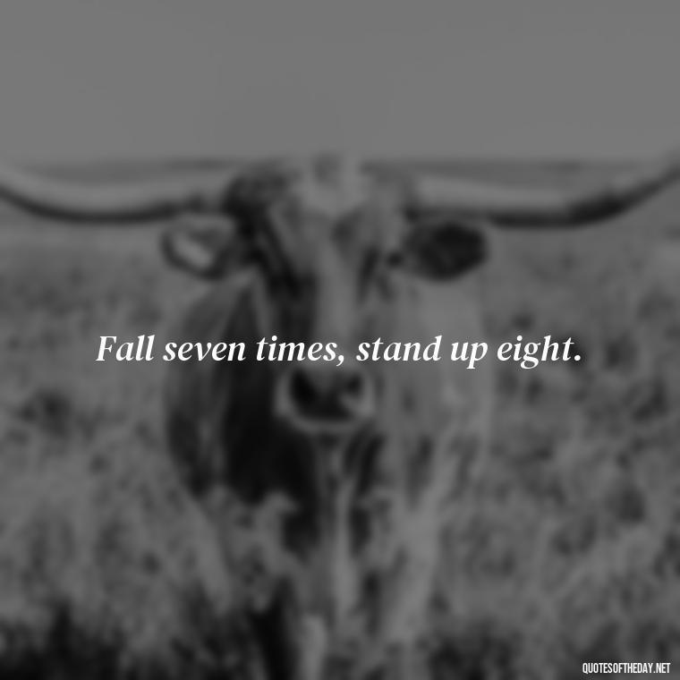 Fall seven times, stand up eight. - Japanese Quotes Short