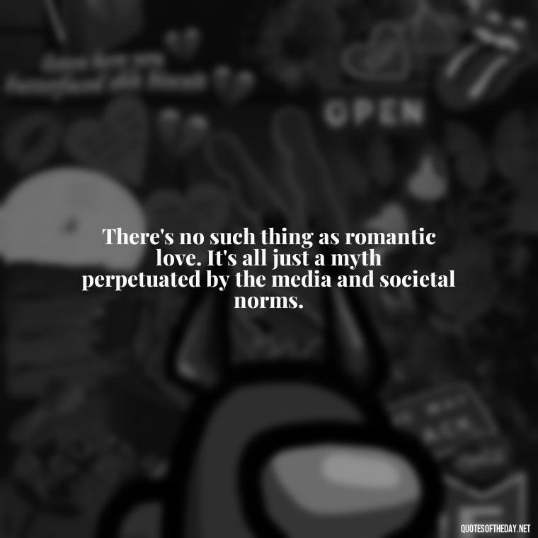 There's no such thing as romantic love. It's all just a myth perpetuated by the media and societal norms. - Love Doesn'T Exist Quotes