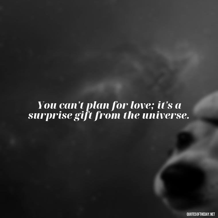 You can't plan for love; it's a surprise gift from the universe. - Quotes About Falling In Love Unexpectedly