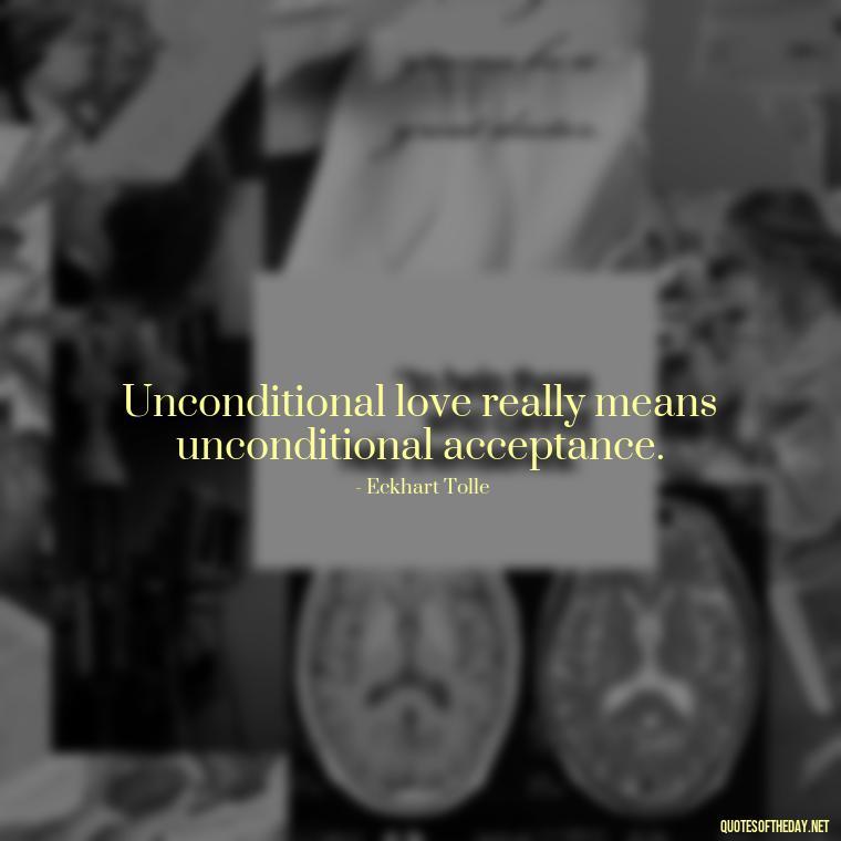 Unconditional love really means unconditional acceptance. - Love Him Unconditionally Quotes