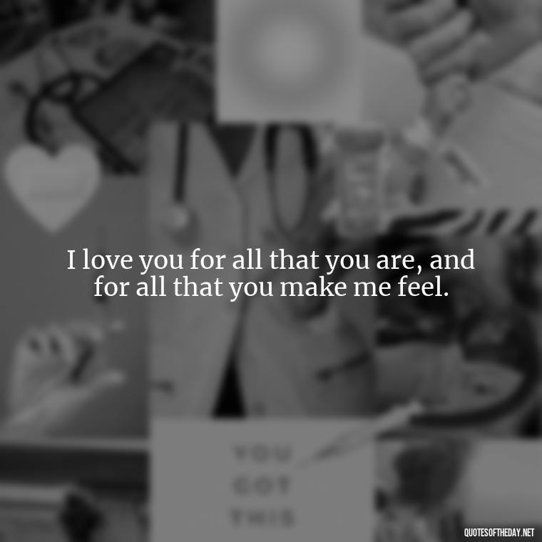 I love you for all that you are, and for all that you make me feel. - I Love You More Quotes For Her