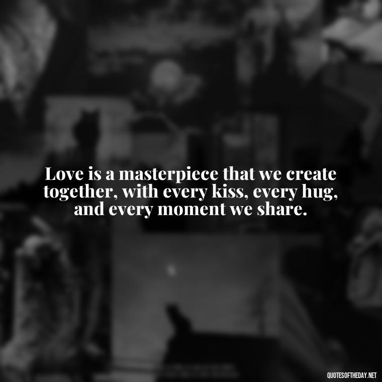 Love is a masterpiece that we create together, with every kiss, every hug, and every moment we share. - Best Love Quotes For Wife