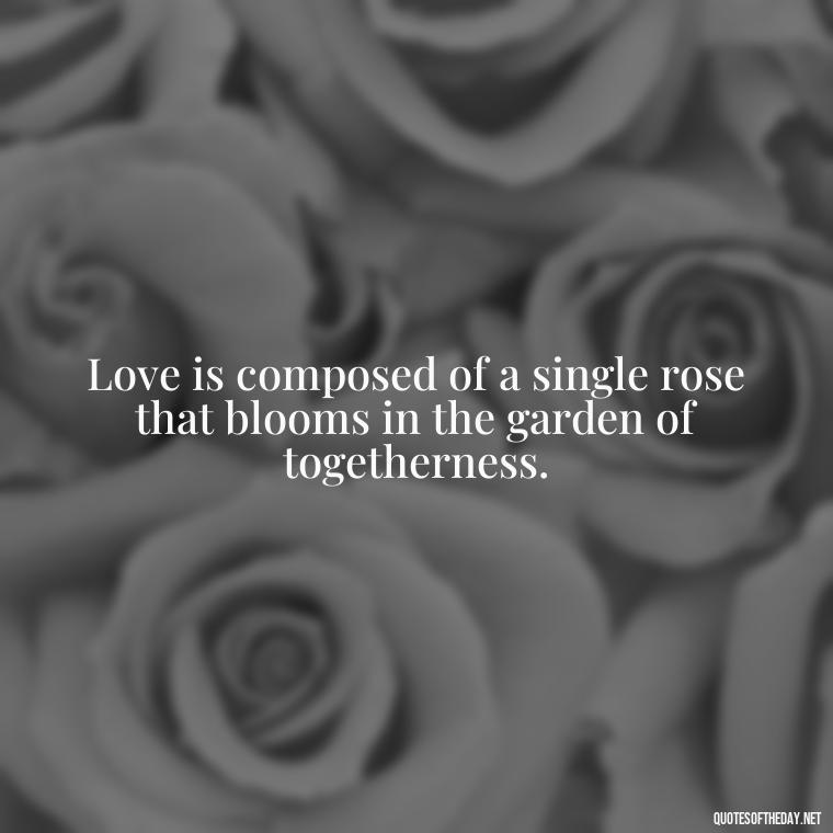 Love is composed of a single rose that blooms in the garden of togetherness. - Love Your Spouse Quotes