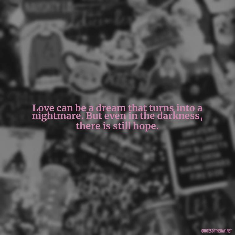 Love can be a dream that turns into a nightmare. But even in the darkness, there is still hope. - Love Quotes About Heartbreak