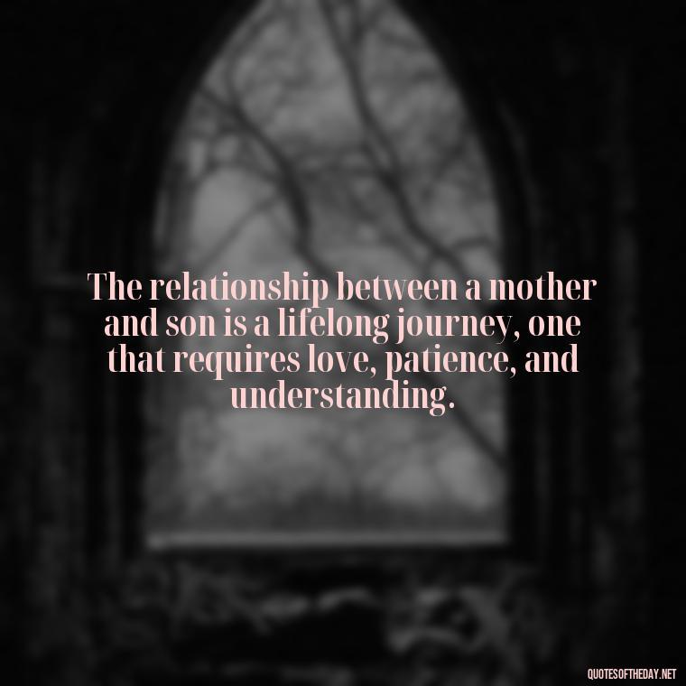 The relationship between a mother and son is a lifelong journey, one that requires love, patience, and understanding. - Bonding Love Mother And Son Quotes