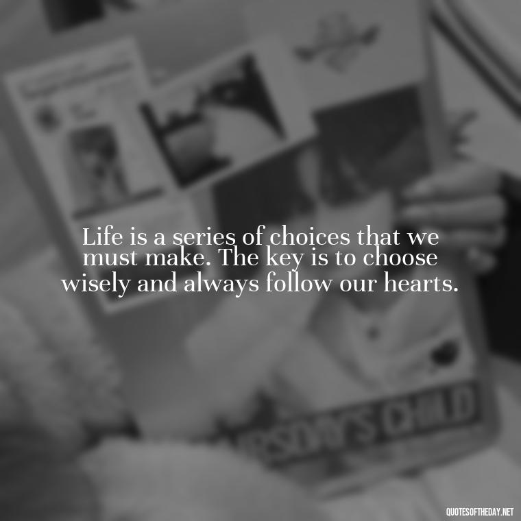 Life is a series of choices that we must make. The key is to choose wisely and always follow our hearts. - Dolly Parton Love Quotes