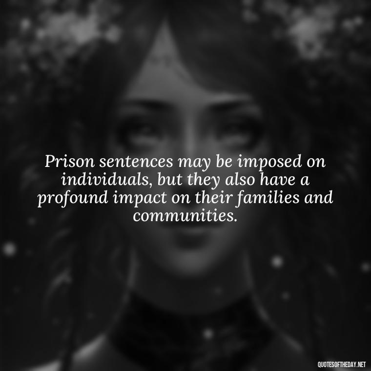 Prison sentences may be imposed on individuals, but they also have a profound impact on their families and communities. - Incarcerated Loved Ones Quotes