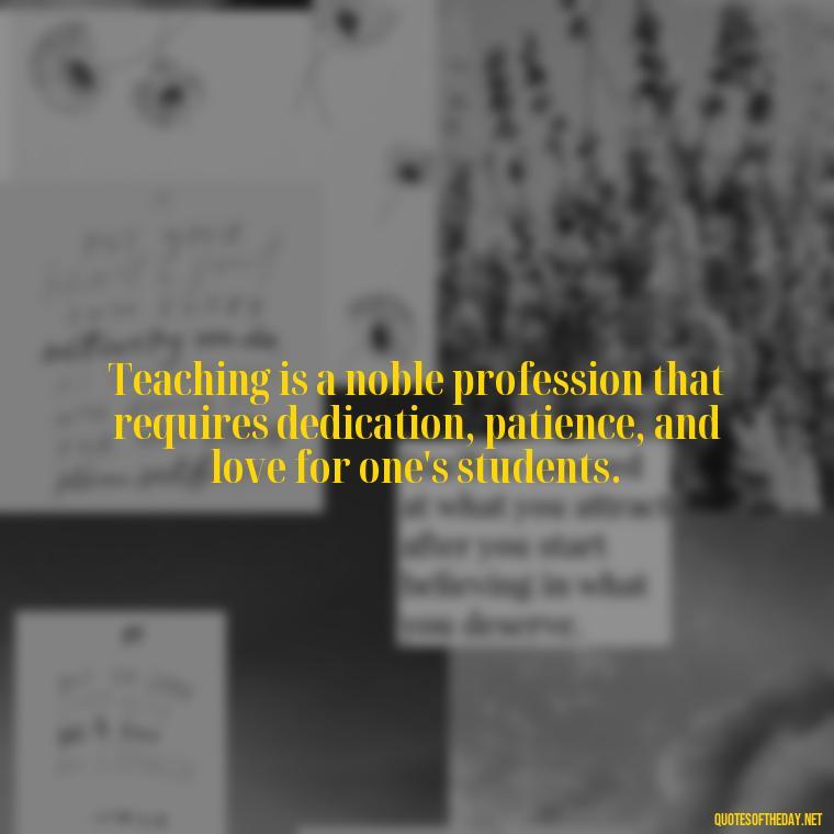 Teaching is a noble profession that requires dedication, patience, and love for one's students. - Short Motivational Quotes For Teachers