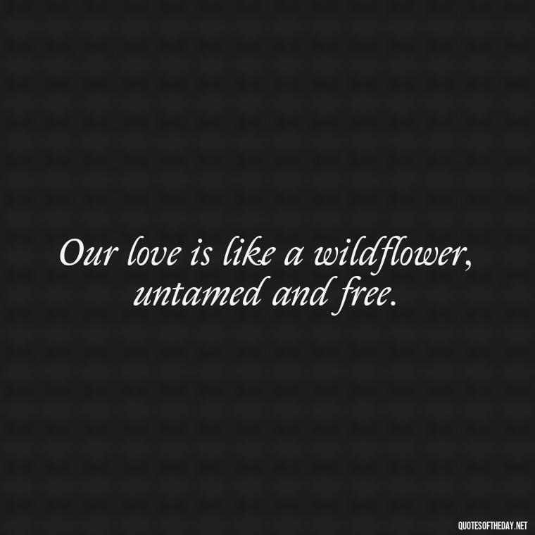 Our love is like a wildflower, untamed and free. - Fake Love Quotes For Him