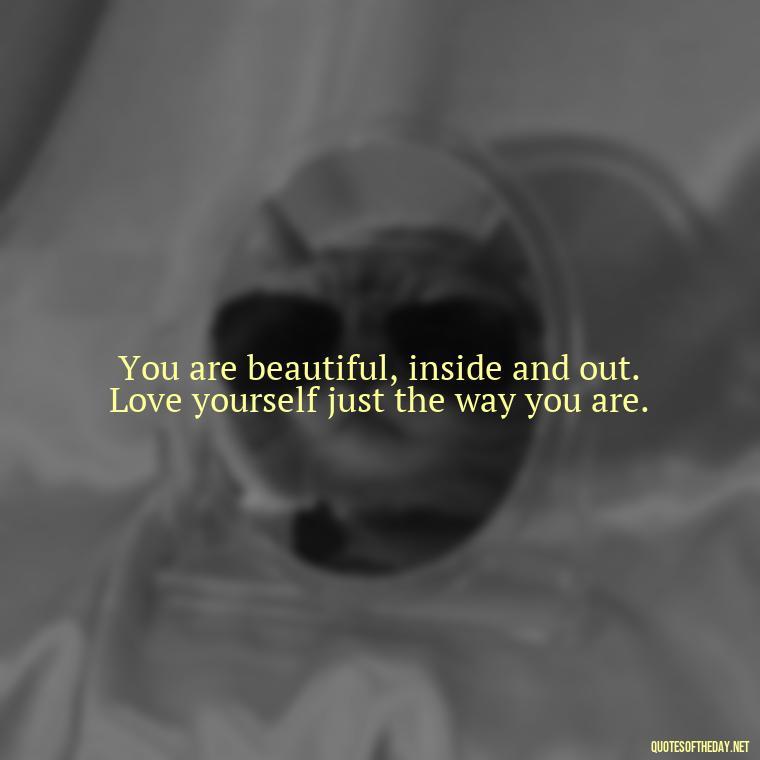 You are beautiful, inside and out. Love yourself just the way you are. - Meaningful Short Deep Self Love Quotes