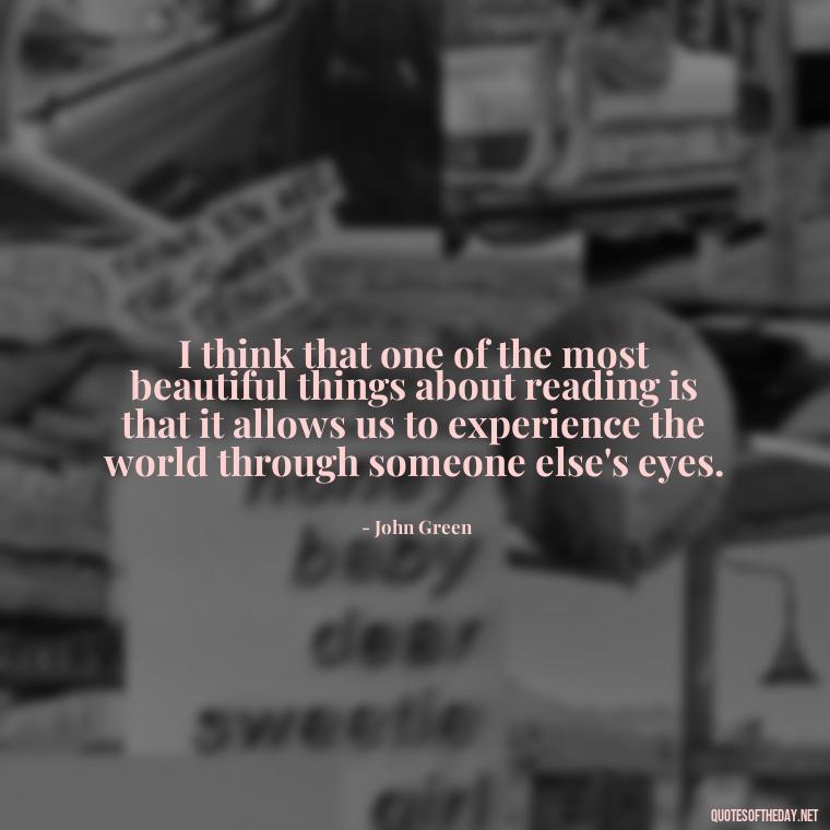 I think that one of the most beautiful things about reading is that it allows us to experience the world through someone else's eyes. - Quotes About The Love Of Reading