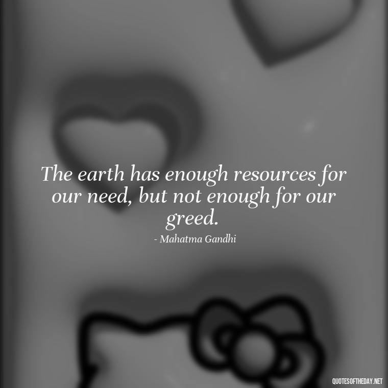 The earth has enough resources for our need, but not enough for our greed. - Gandhi Quotes On Love