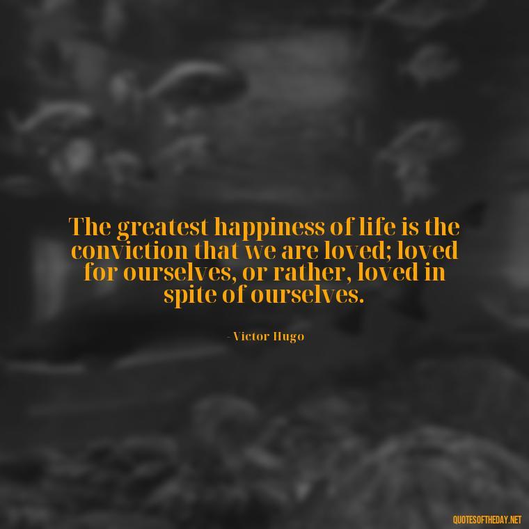 The greatest happiness of life is the conviction that we are loved; loved for ourselves, or rather, loved in spite of ourselves. - I Love You Quotes To Girlfriend