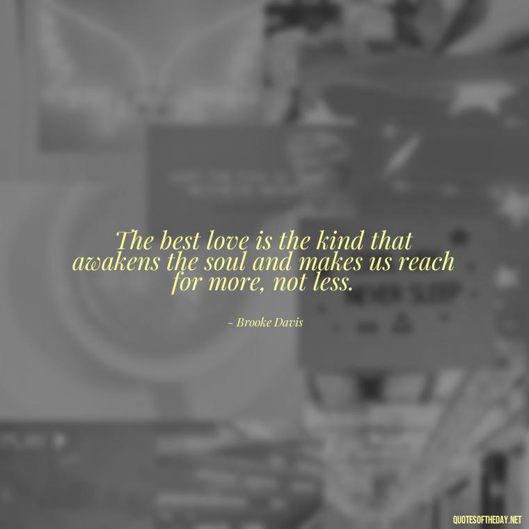 The best love is the kind that awakens the soul and makes us reach for more, not less. - Love Quotes From One Tree Hill