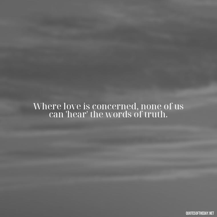 Where love is concerned, none of us can 'hear' the words of truth. - Inspirational Love Quotes Short