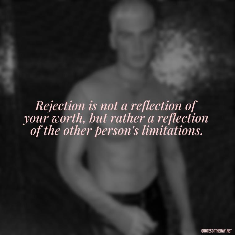 Rejection is not a reflection of your worth, but rather a reflection of the other person's limitations. - Love And Rejection Quotes