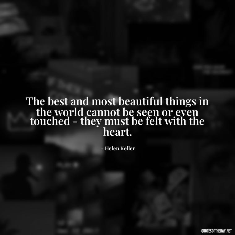 The best and most beautiful things in the world cannot be seen or even touched - they must be felt with the heart. - Love Quotes On Pinterest For Him