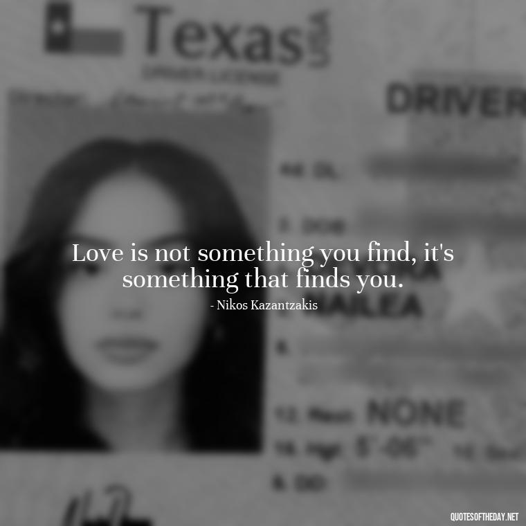 Love is not something you find, it's something that finds you. - Long And Lasting Love Quotes