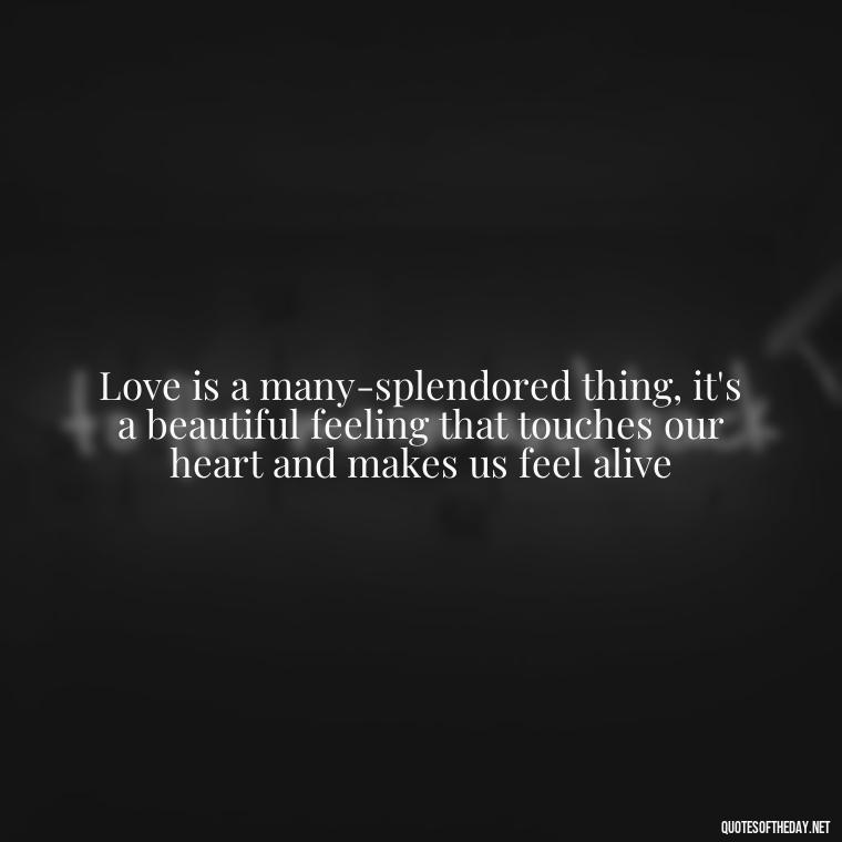 Love is a many-splendored thing, it's a beautiful feeling that touches our heart and makes us feel alive - Famous Love Song Quotes