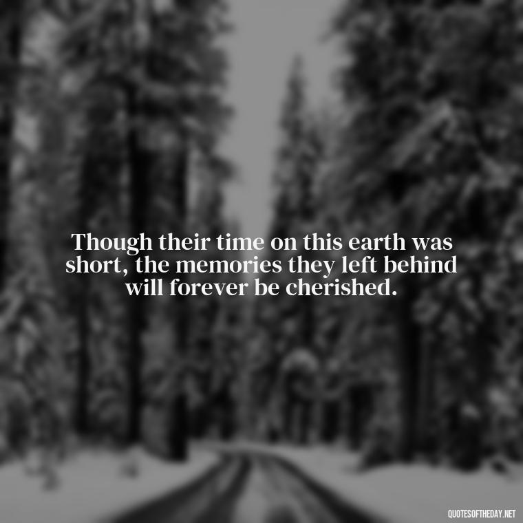 Though their time on this earth was short, the memories they left behind will forever be cherished. - Inspirational Quotes To Someone Who Lost A Loved One