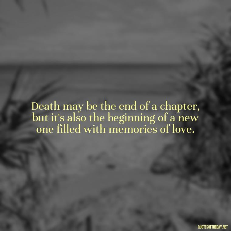 Death may be the end of a chapter, but it's also the beginning of a new one filled with memories of love. - Quotes About Death Love