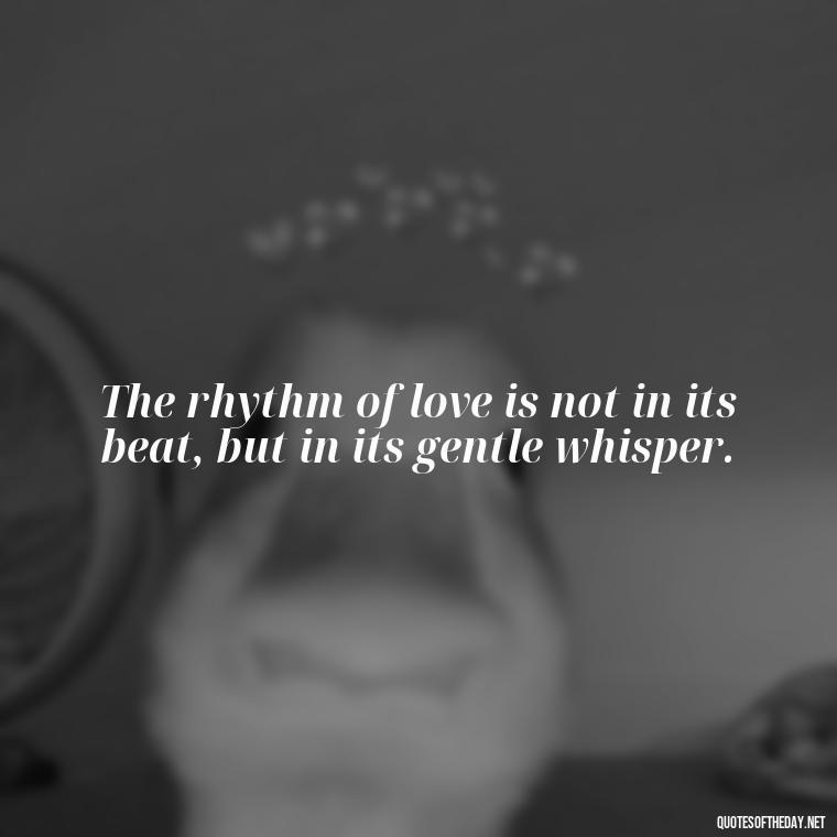 The rhythm of love is not in its beat, but in its gentle whisper. - Poetry Quotes About Love