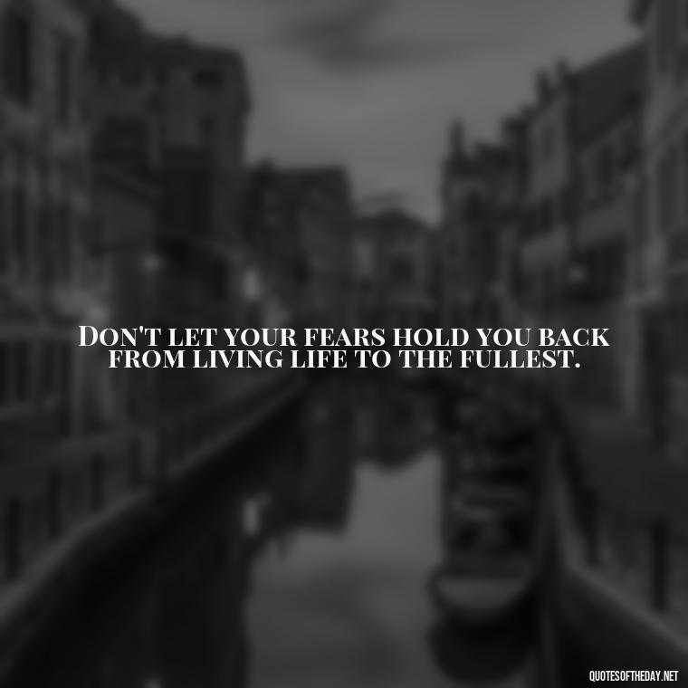 Don't let your fears hold you back from living life to the fullest. - Fear Quotes Short