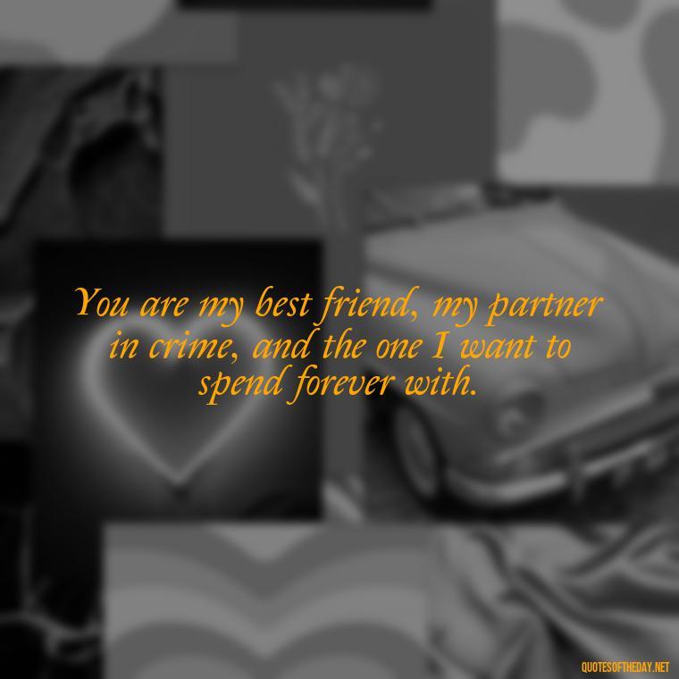 You are my best friend, my partner in crime, and the one I want to spend forever with. - I Love You Quotes To My Wife