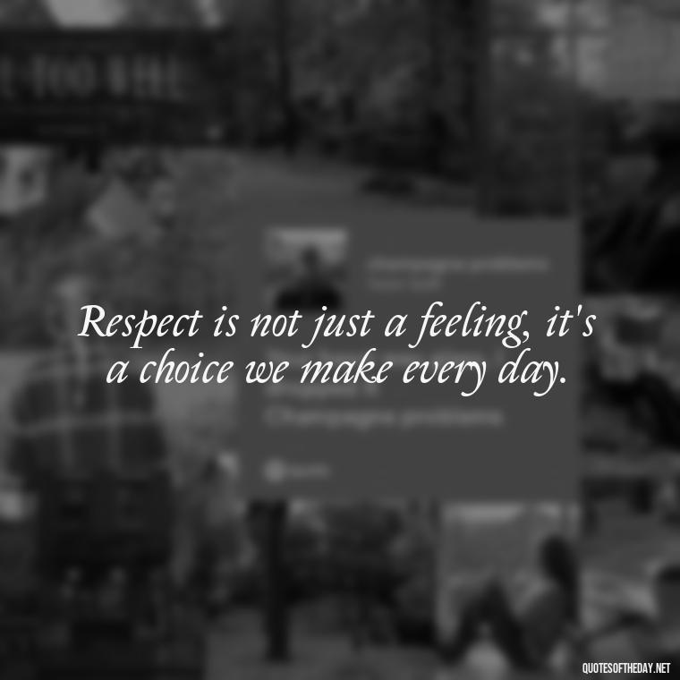 Respect is not just a feeling, it's a choice we make every day. - Short Quotes About Respect