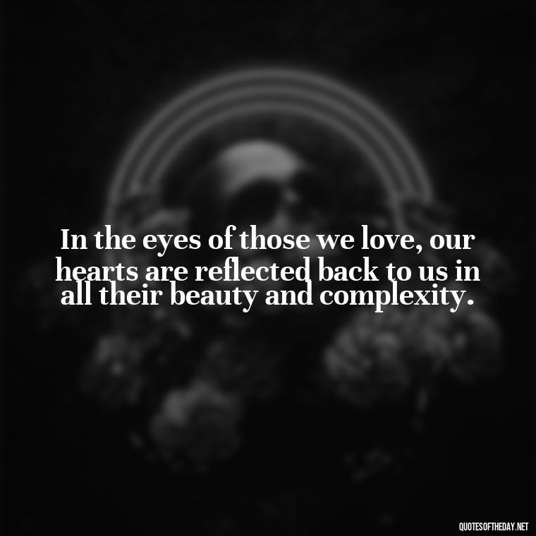 In the eyes of those we love, our hearts are reflected back to us in all their beauty and complexity. - Ancient Quotes On Love