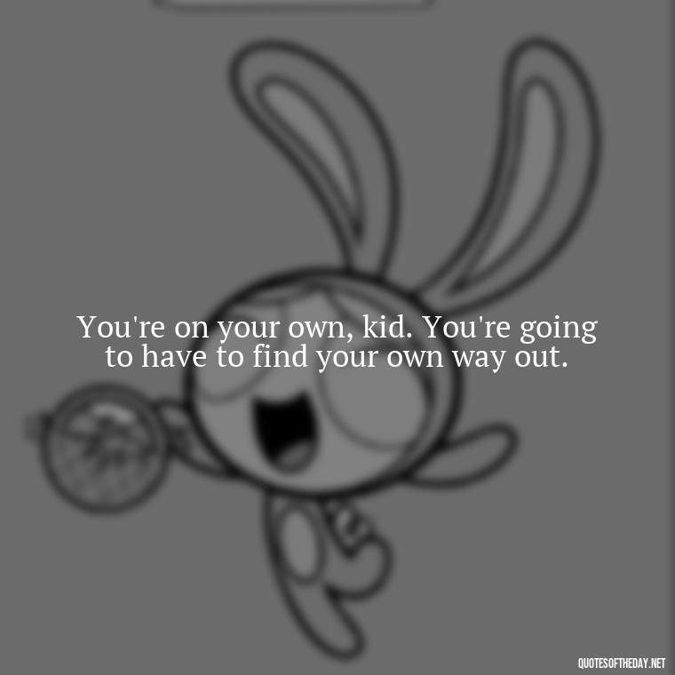 You're on your own, kid. You're going to have to find your own way out. - Short Deep Song Lyrics Quotes