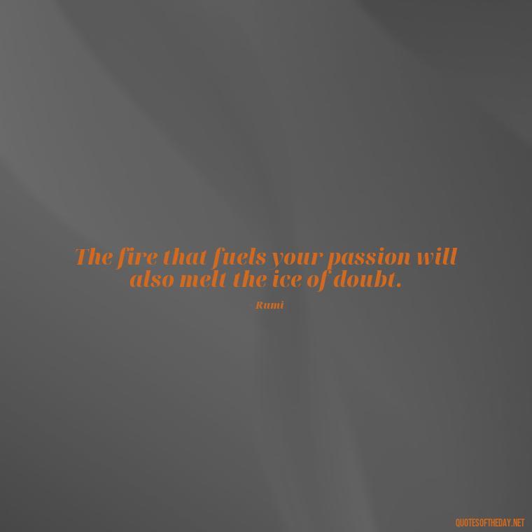 The fire that fuels your passion will also melt the ice of doubt. - Love And Fire Quotes