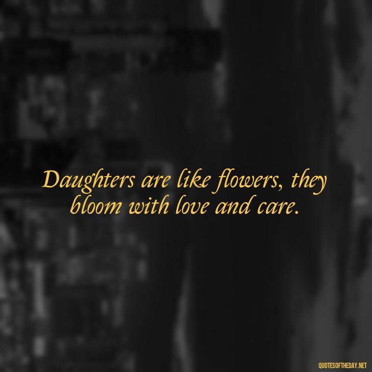 Daughters are like flowers, they bloom with love and care. - I Love You My Daughters Quotes