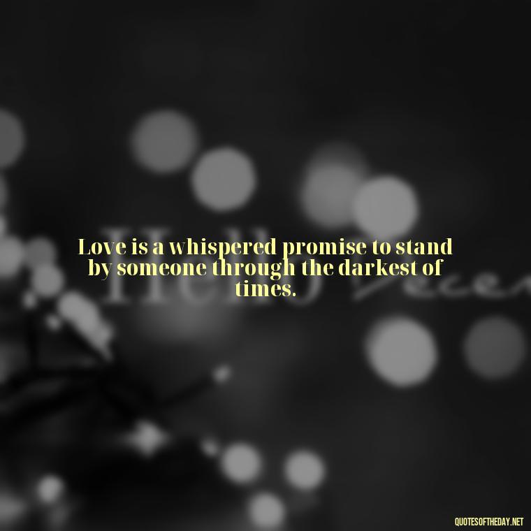 Love is a whispered promise to stand by someone through the darkest of times. - Deep Meaning Of Love Quotes