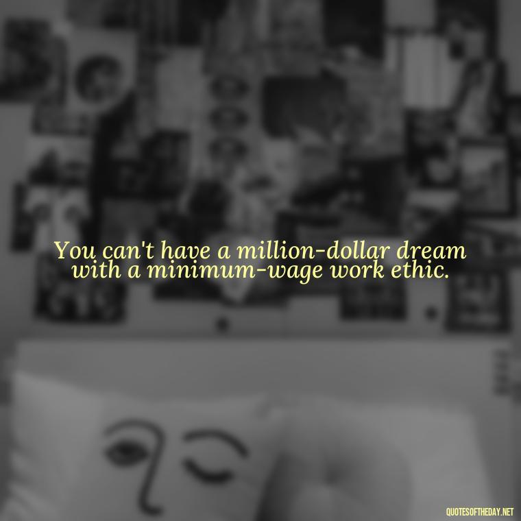 You can't have a million-dollar dream with a minimum-wage work ethic. - Cute Short Friendship Quotes