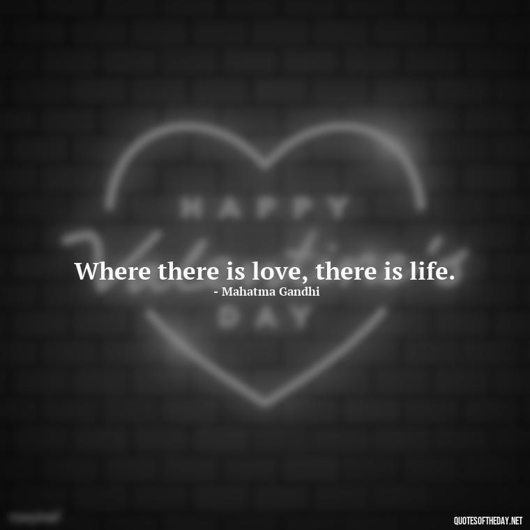 Where there is love, there is life. - Most Beautiful Quotes About Love