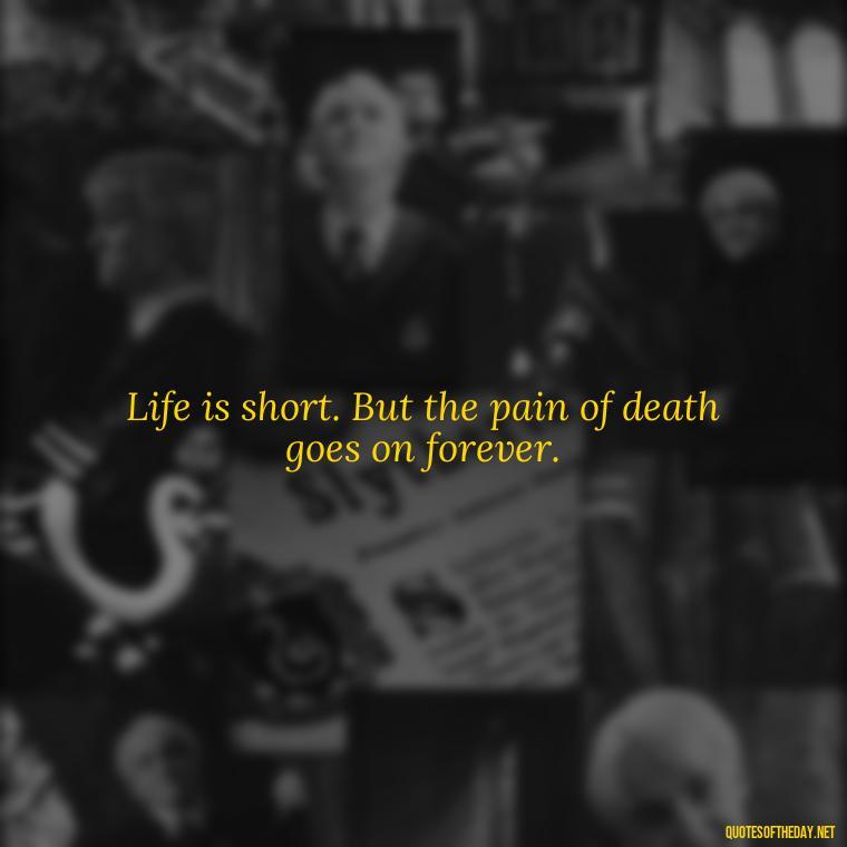 Life is short. But the pain of death goes on forever. - Dark Quotes Short